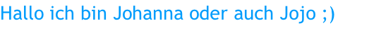 Hallo ich bin Johanna oder auch Jojo ;)